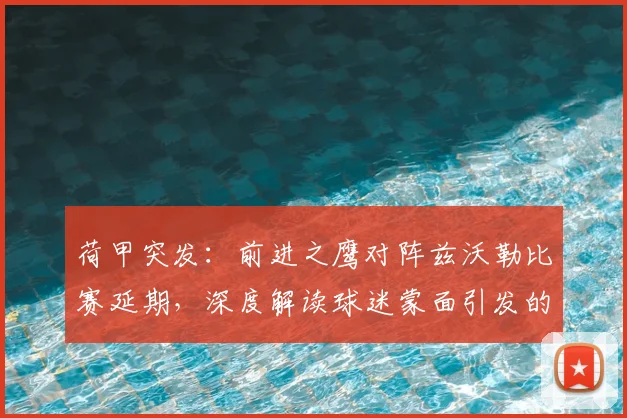 荷甲突发:前进之鹰对阵兹沃勒比赛延期,深度解读球迷蒙面引发的球场安全新挑战