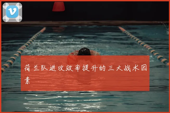 荷兰队进攻效率提升的三大战术因素