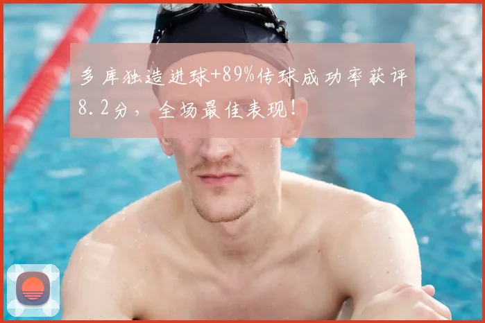 多库独造进球+89%传球成功率获评8.2分，全场最佳表现！