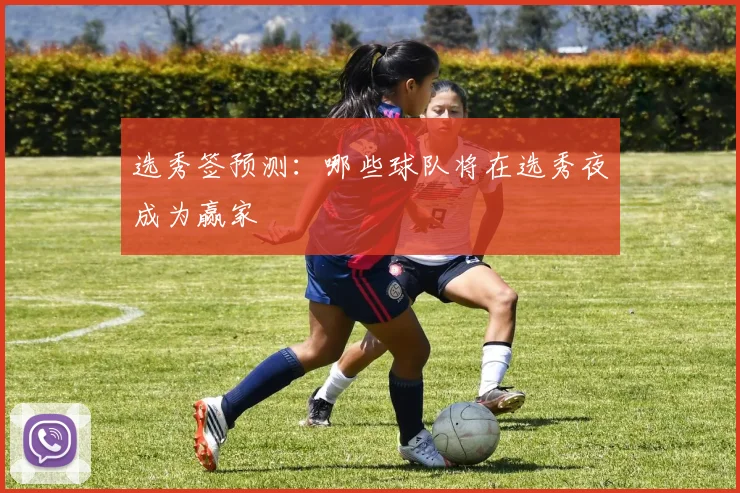 选秀签预测：哪些球队将在选秀夜成为赢家